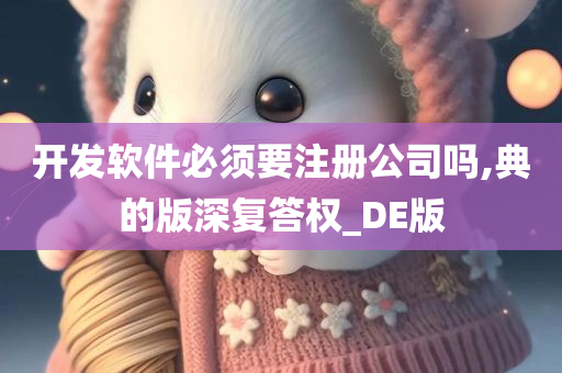 开发软件必须要注册公司吗,典的版深复答权_DE版