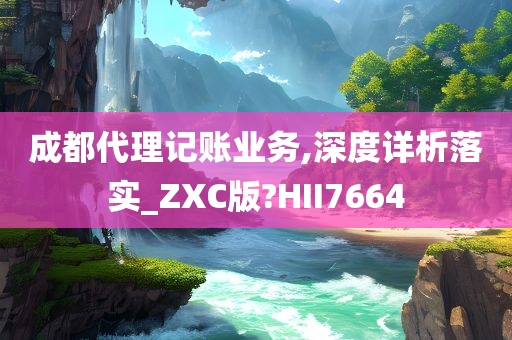 成都代理记账业务,深度详析落实_ZXC版?HII7664