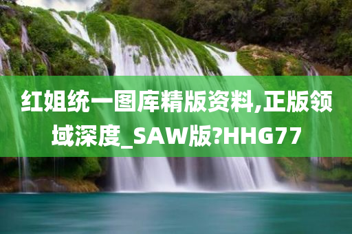 红姐统一图库精版资料,正版领域深度_SAW版?HHG77