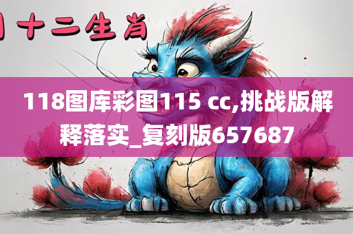 118图库彩图115 cc,挑战版解释落实_复刻版657687