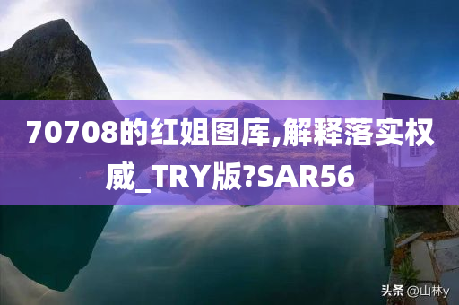 70708的红姐图库,解释落实权威_TRY版?SAR56