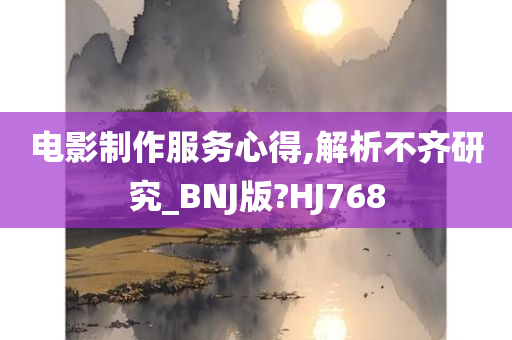 电影制作服务心得,解析不齐研究_BNJ版?HJ768