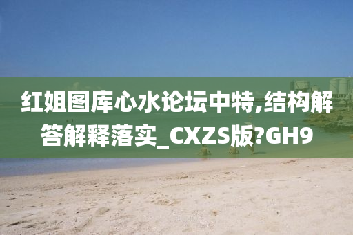 红姐图库心水论坛中特,结构解答解释落实_CXZS版?GH9