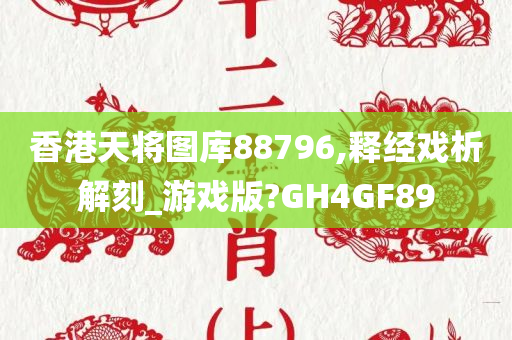 香港天将图库88796,释经戏析解刻_游戏版?GH4GF89