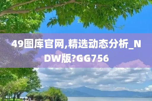 49图库官网,精选动态分析_NDW版?GG756