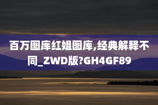 百万图库红姐图库,经典解释不同_ZWD版?GH4GF89