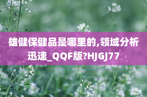 雄健保健品是哪里的,领域分析迅速_QQF版?HJGJ77