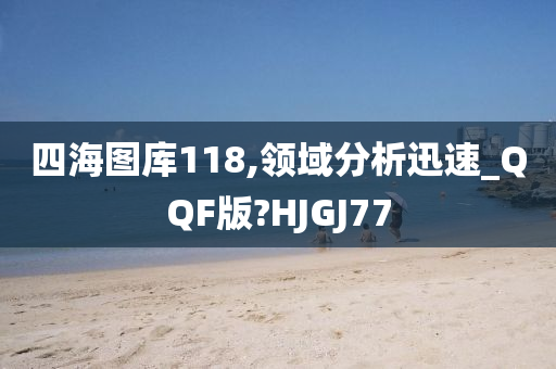 四海图库118,领域分析迅速_QQF版?HJGJ77