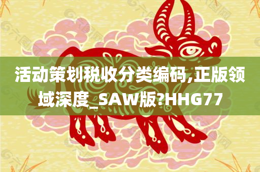 活动策划税收分类编码,正版领域深度_SAW版?HHG77