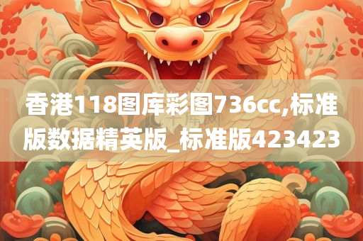 香港118图库彩图736cc,标准版数据精英版_标准版423423