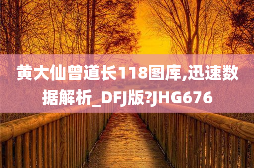 黄大仙曾道长118图库,迅速数据解析_DFJ版?JHG676