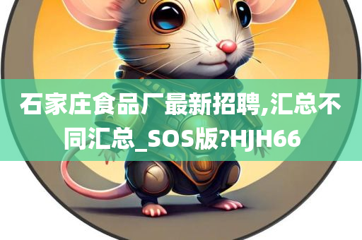 石家庄食品厂最新招聘,汇总不同汇总_SOS版?HJH66