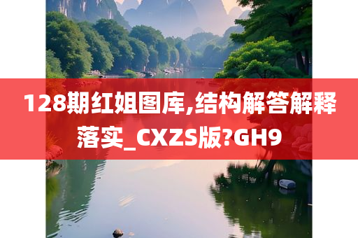 128期红姐图库,结构解答解释落实_CXZS版?GH9