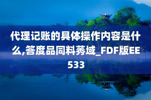 代理记账的具体操作内容是什么,答度品同料莠域_FDF版EE533