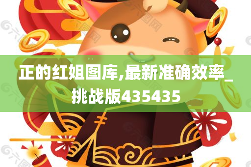 正的红姐图库,最新准确效率_挑战版435435