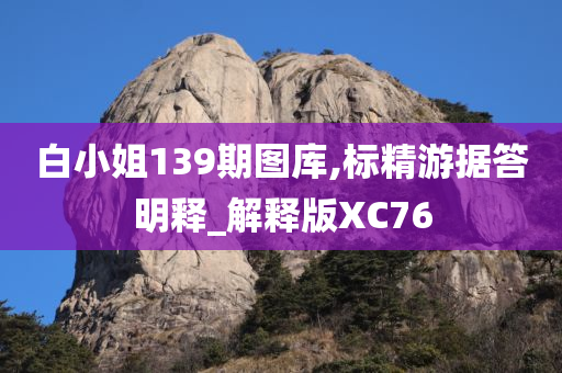 白小姐139期图库,标精游据答明释_解释版XC76