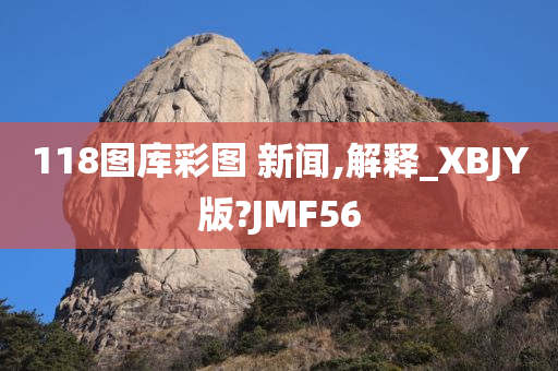 118图库彩图 新闻,解释_XBJY版?JMF56