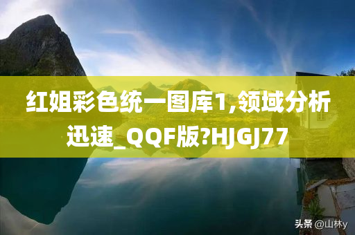 红姐彩色统一图库1,领域分析迅速_QQF版?HJGJ77