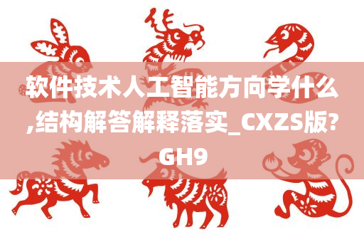 软件技术人工智能方向学什么,结构解答解释落实_CXZS版?GH9