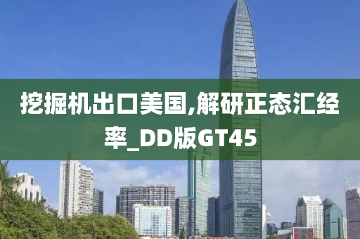 挖掘机出口美国,解研正态汇经率_DD版GT45