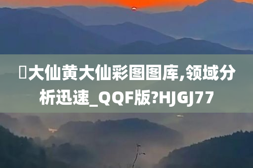 黃大仙黄大仙彩图图库,领域分析迅速_QQF版?HJGJ77