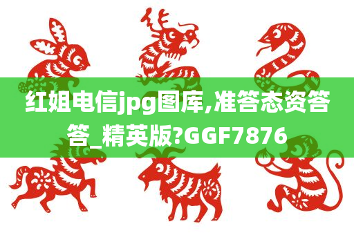 红姐电信jpg图库,准答态资答答_精英版?GGF7876