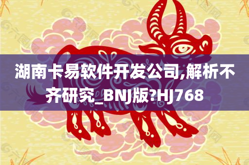 湖南卡易软件开发公司,解析不齐研究_BNJ版?HJ768