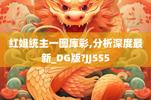 红姐统主一图库彩,分析深度最新_DG版?JJ555