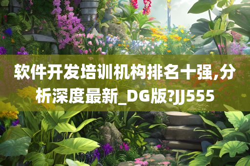 软件开发培训机构排名十强,分析深度最新_DG版?JJ555