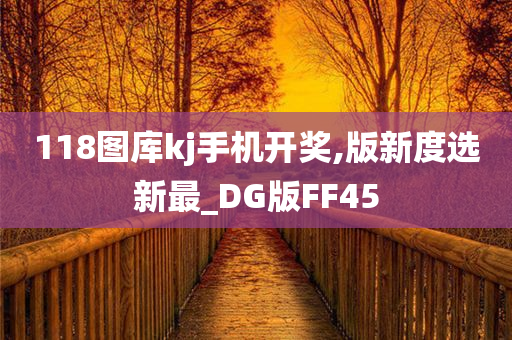 118图库kj手机开奖,版新度选新最_DG版FF45