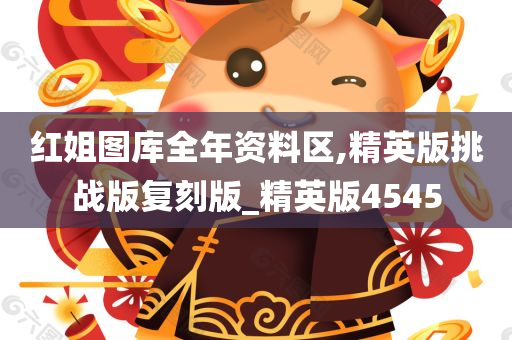 红姐图库全年资料区,精英版挑战版复刻版_精英版4545