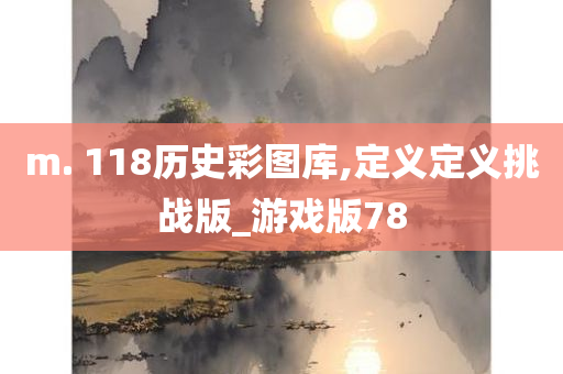 m. 118历史彩图库,定义定义挑战版_游戏版78