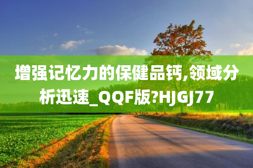 增强记忆力的保健品钙,领域分析迅速_QQF版?HJGJ77