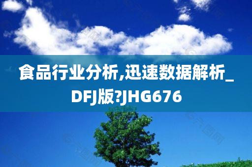 食品行业分析,迅速数据解析_DFJ版?JHG676