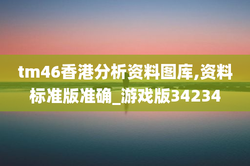 tm46香港分析资料图库,资料标准版准确_游戏版34234