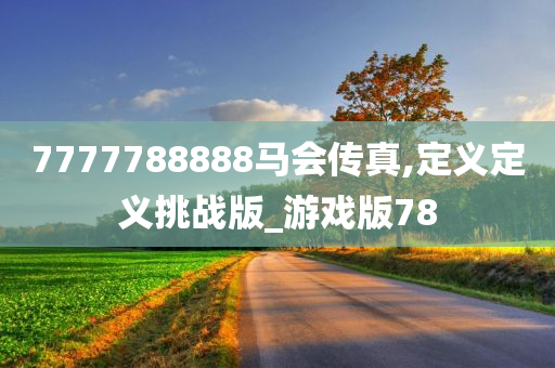 7777788888马会传真,定义定义挑战版_游戏版78