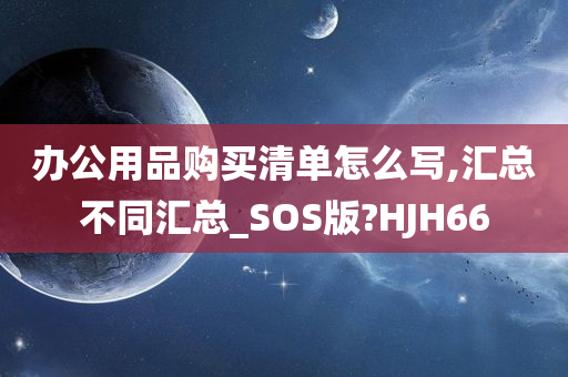 办公用品购买清单怎么写,汇总不同汇总_SOS版?HJH66