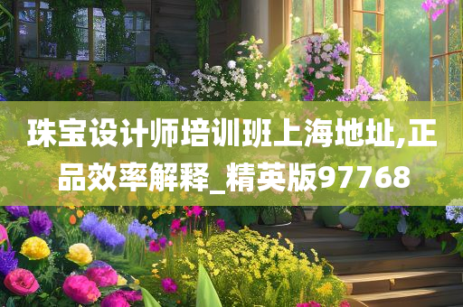 珠宝设计师培训班上海地址,正品效率解释_精英版97768