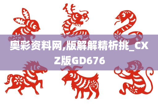 奥彩资料网,版解解精析挑_CXZ版GD676