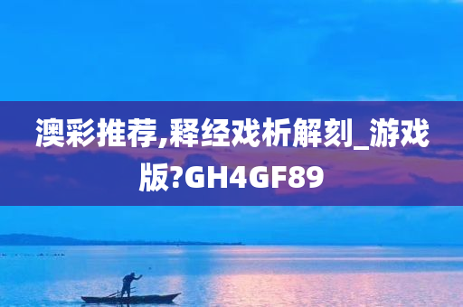 澳彩推荐,释经戏析解刻_游戏版?GH4GF89