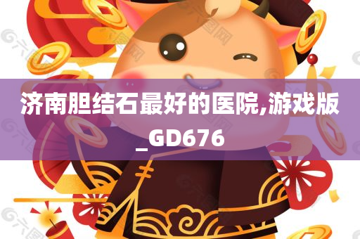 济南胆结石最好的医院,游戏版_GD676