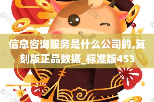 信息咨询服务是什么公司的,复刻版正品数据_标准版453