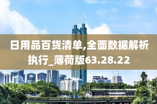 日用品百货清单,全面数据解析执行_薄荷版63.28.22