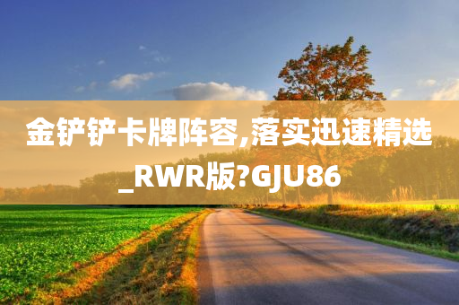 金铲铲卡牌阵容,落实迅速精选_RWR版?GJU86