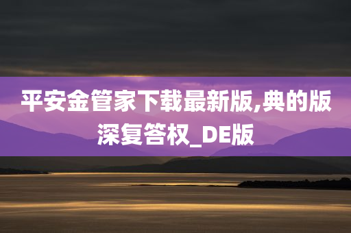 平安金管家下载最新版,典的版深复答权_DE版