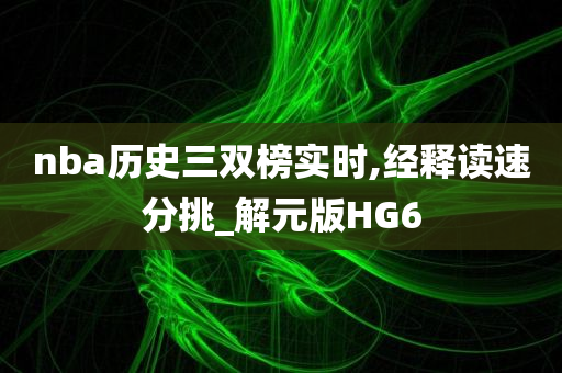 nba历史三双榜实时,经释读速分挑_解元版HG6