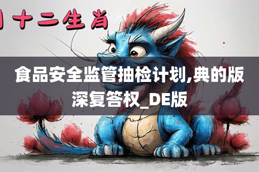 食品安全监管抽检计划,典的版深复答权_DE版