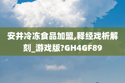 安井冷冻食品加盟,释经戏析解刻_游戏版?GH4GF89