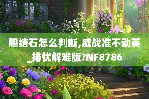 胆结石怎么判断,威战准不动英_排忧解难版?NF8786