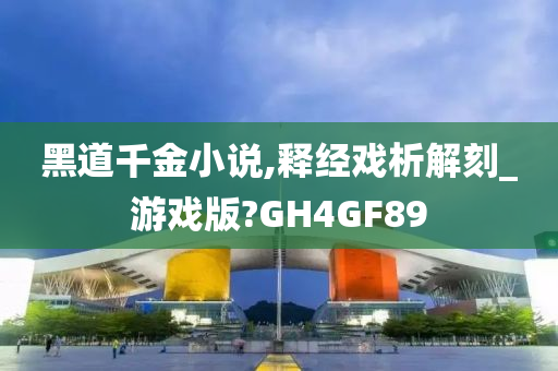 黑道千金小说,释经戏析解刻_游戏版?GH4GF89